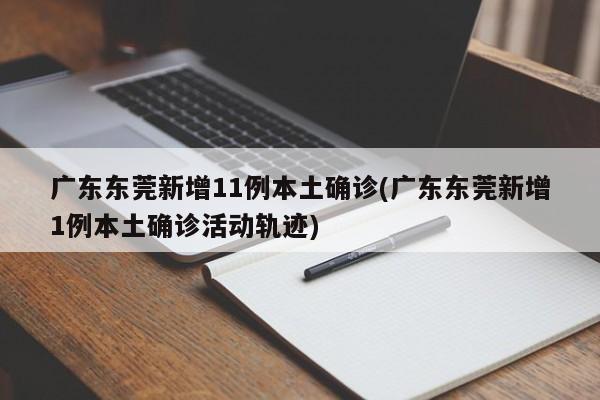广东东莞新增11例本土确诊(广东东莞新增1例本土确诊活动轨迹)