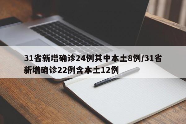 31省新增确诊24例其中本土8例/31省新增确诊22例含本土12例