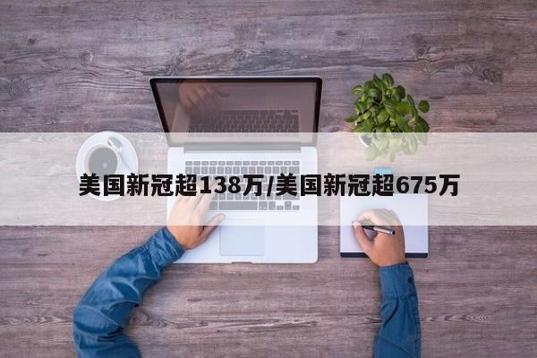 美国新冠超138万/美国新冠超675万