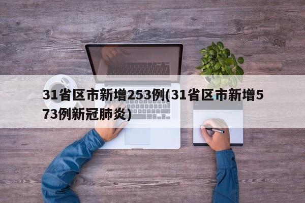 31省区市新增253例(31省区市新增573例新冠肺炎)