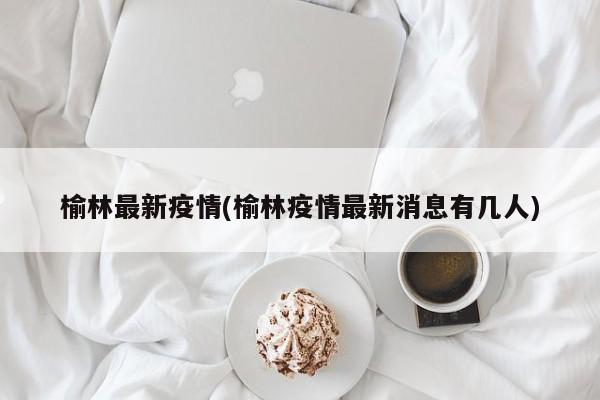 榆林最新疫情(榆林疫情最新消息有几人)