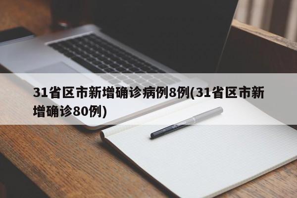 31省区市新增确诊病例8例(31省区市新增确诊80例)