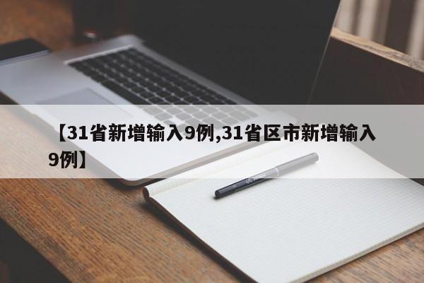 【31省新增输入9例,31省区市新增输入9例】
