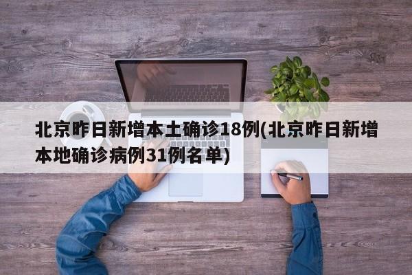 北京昨日新增本土确诊18例(北京昨日新增本地确诊病例31例名单)