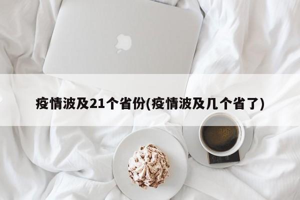 疫情波及21个省份(疫情波及几个省了)