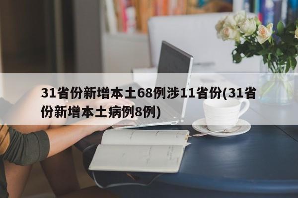 31省份新增本土68例涉11省份(31省份新增本土病例8例)