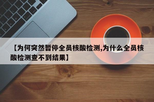 【为何突然暂停全员核酸检测,为什么全员核酸检测查不到结果】