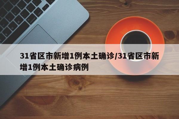 31省区市新增1例本土确诊/31省区市新增1例本土确诊病例