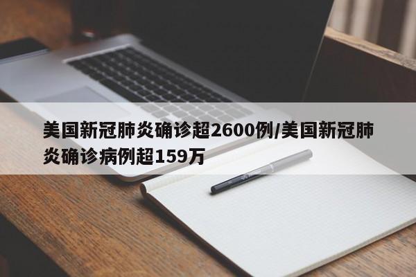 美国新冠肺炎确诊超2600例/美国新冠肺炎确诊病例超159万