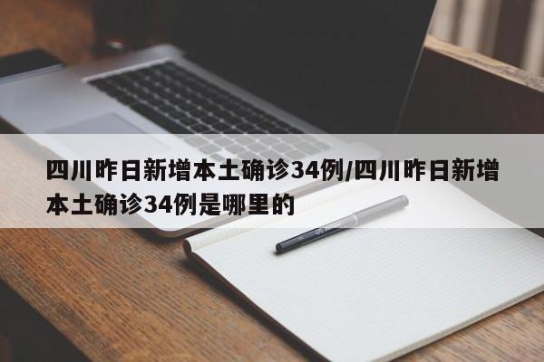 四川昨日新增本土确诊34例/四川昨日新增本土确诊34例是哪里的