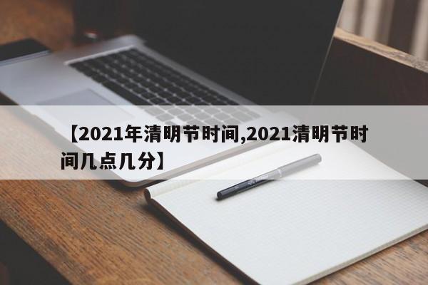 【2021年清明节时间,2021清明节时间几点几分】