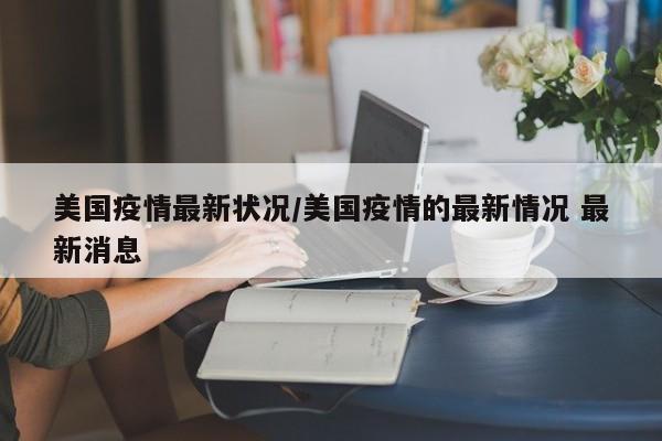 美国疫情最新状况/美国疫情的最新情况 最新消息