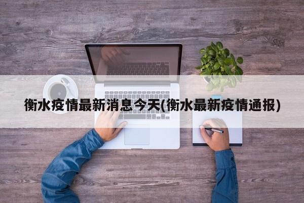 衡水疫情最新消息今天(衡水最新疫情通报)