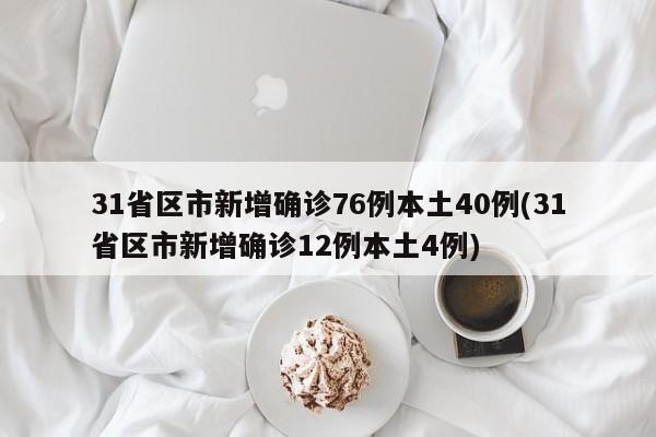 31省区市新增确诊76例本土40例(31省区市新增确诊12例本土4例)