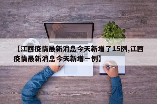 【江西疫情最新消息今天新增了15例,江西疫情最新消息今天新增一例】