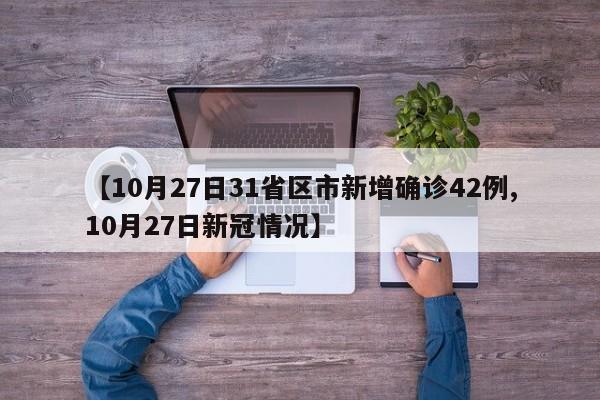 【10月27日31省区市新增确诊42例,10月27日新冠情况】