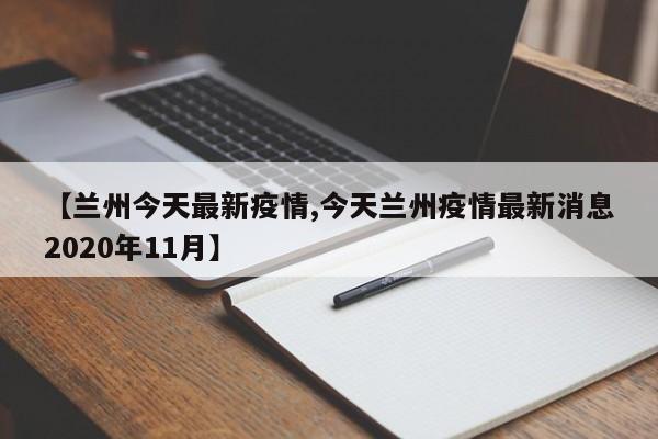 【兰州今天最新疫情,今天兰州疫情最新消息2020年11月】