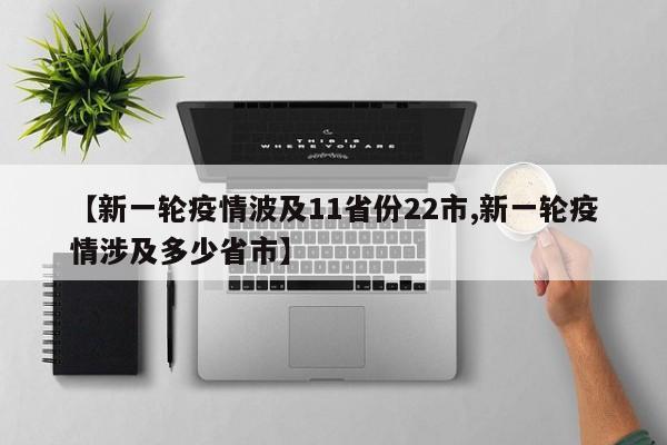 【新一轮疫情波及11省份22市,新一轮疫情涉及多少省市】