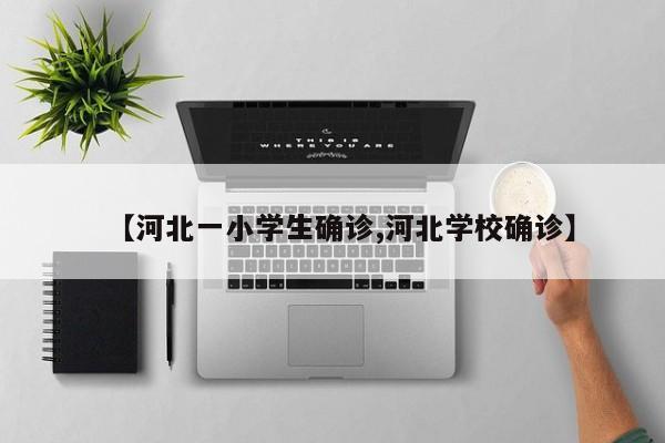 【河北一小学生确诊,河北学校确诊】