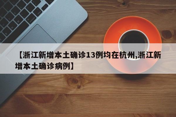 【浙江新增本土确诊13例均在杭州,浙江新增本土确诊病例】