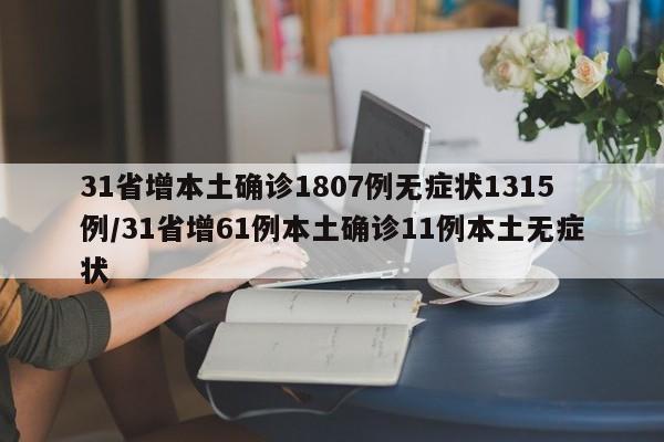 31省增本土确诊1807例无症状1315例/31省增61例本土确诊11例本土无症状