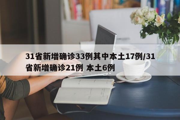 31省新增确诊33例其中本土17例/31省新增确诊21例 本土6例