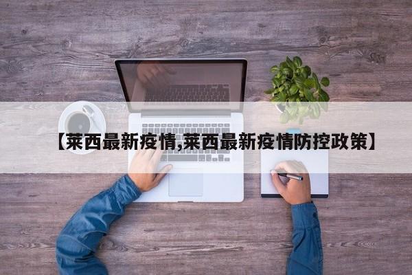 【莱西最新疫情,莱西最新疫情防控政策】