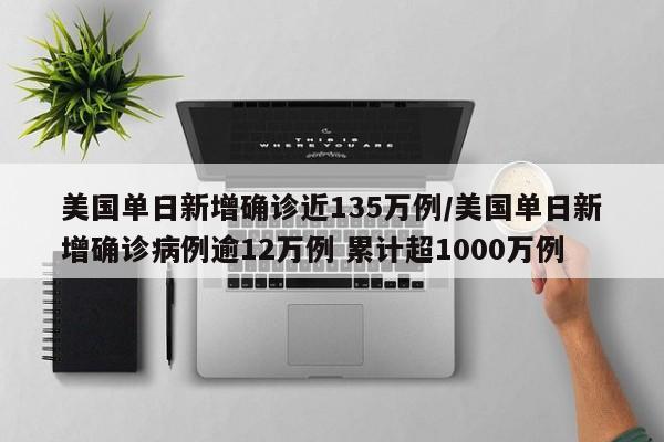 美国单日新增确诊近135万例/美国单日新增确诊病例逾12万例 累计超1000万例
