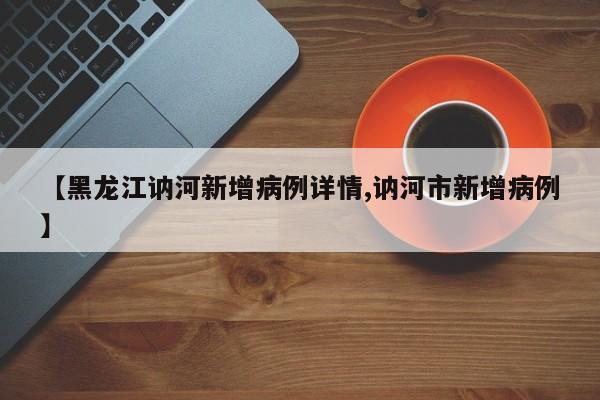 【黑龙江讷河新增病例详情,讷河市新增病例】