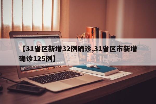 【31省区新增32例确诊,31省区市新增确诊125例】