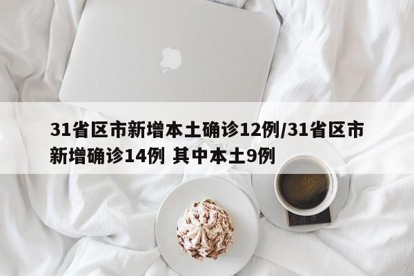 31省区市新增本土确诊12例/31省区市新增确诊14例 其中本土9例
