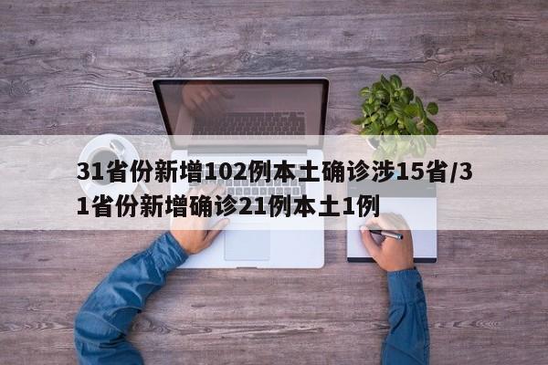 31省份新增102例本土确诊涉15省/31省份新增确诊21例本土1例