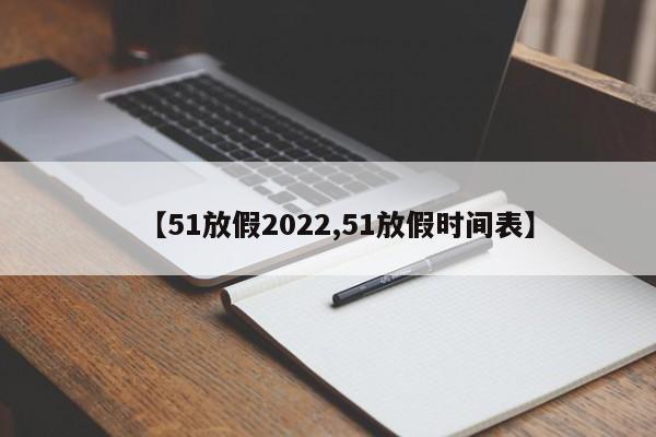 【51放假2022,51放假时间表】