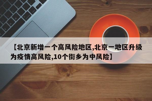 【北京新增一个高风险地区,北京一地区升级为疫情高风险,10个街乡为中风险】