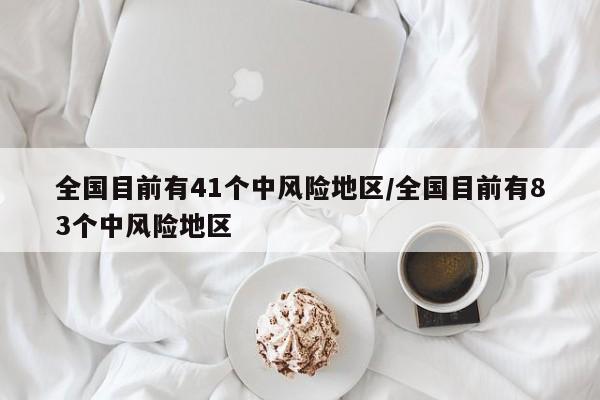 全国目前有41个中风险地区/全国目前有83个中风险地区