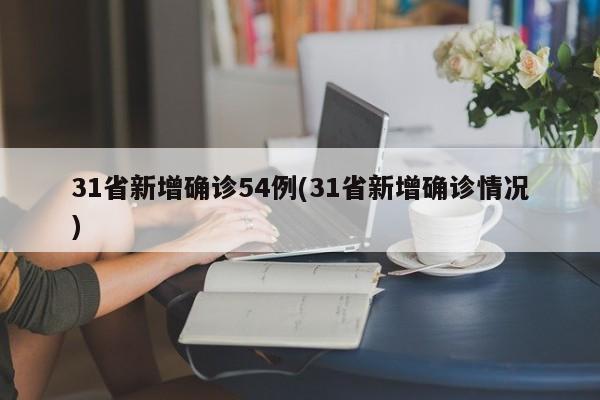 31省新增确诊54例(31省新增确诊情况)