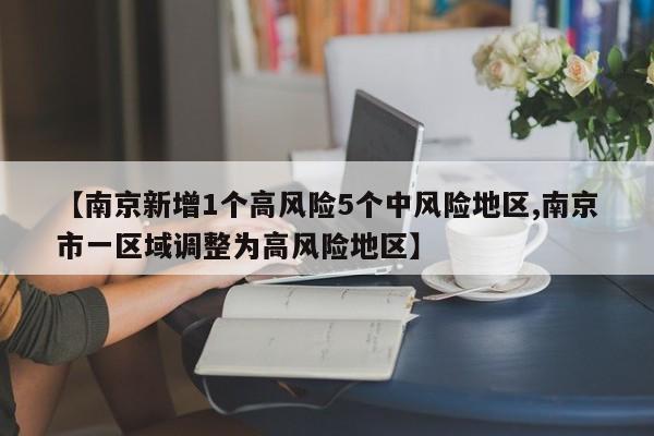 【南京新增1个高风险5个中风险地区,南京市一区域调整为高风险地区】
