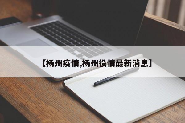 【杨州疫情,杨州役情最新消息】