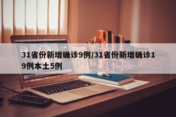 31省份新增确诊9例/31省份新增确诊19例本土5例
