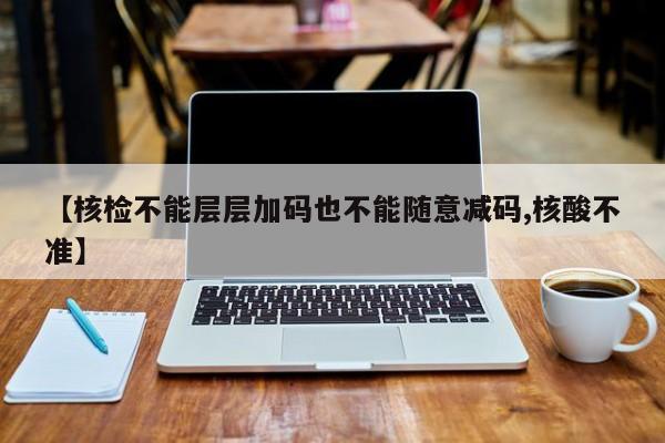 【核检不能层层加码也不能随意减码,核酸不准】
