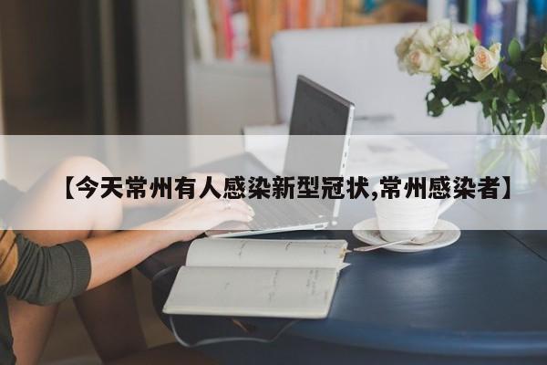 【今天常州有人感染新型冠状,常州感染者】