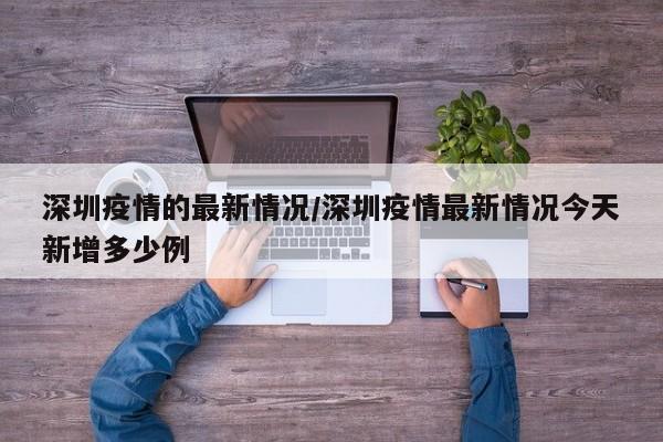 深圳疫情的最新情况/深圳疫情最新情况今天新增多少例