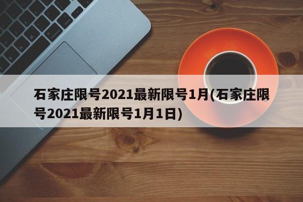 石家庄限号2021最新限号1月(石家庄限号2021最新限号1月1日)
