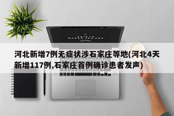 河北新增7例无症状涉石家庄等地(河北4天新增117例,石家庄首例确诊患者发声)