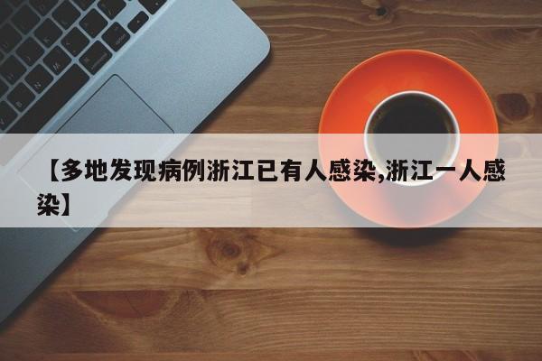 【多地发现病例浙江已有人感染,浙江一人感染】