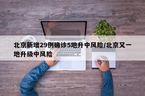 北京新增29例确诊5地升中风险/北京又一地升级中风险