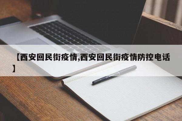 【西安回民街疫情,西安回民街疫情防控电话】