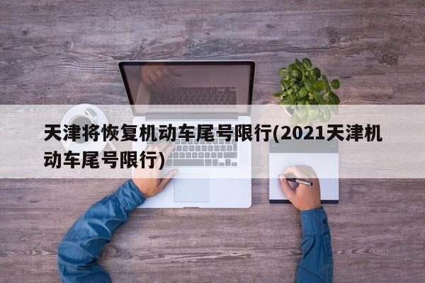 天津将恢复机动车尾号限行(2021天津机动车尾号限行)