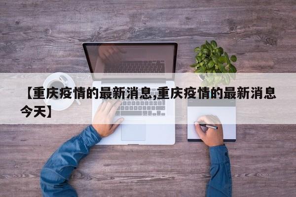 【重庆疫情的最新消息,重庆疫情的最新消息今天】