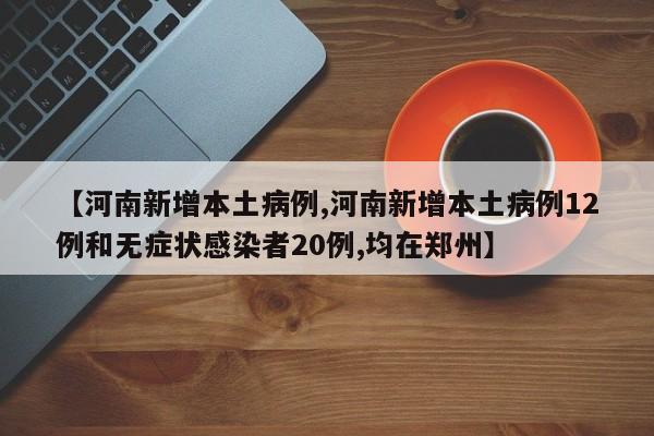 【河南新增本土病例,河南新增本土病例12例和无症状感染者20例,均在郑州】